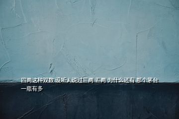 四兩這種雙數(shù) 沒(méi)聽(tīng)人說(shuō)過(guò)三兩 五兩 為什么還有 那個(gè)茅臺(tái)一瓶有多