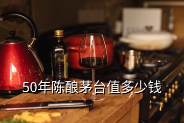 50年陳釀茅臺(tái)值多少錢(qián)
