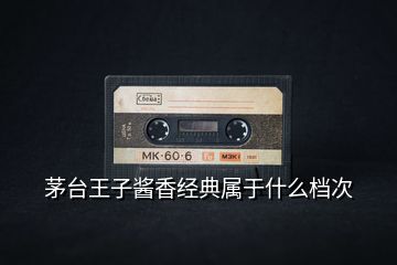 茅臺(tái)王子醬香經(jīng)典屬于什么檔次