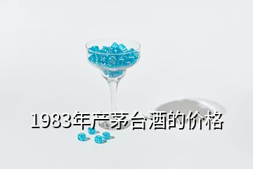 1983年產(chǎn)茅臺(tái)酒的價(jià)格
