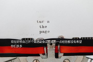 現(xiàn)在好想自己開(kāi)個(gè)煙酒副食店但真的一點(diǎn)經(jīng)驗(yàn)都沒(méi)有希望你們多多