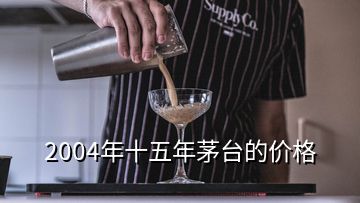 2004年十五年茅臺的價格