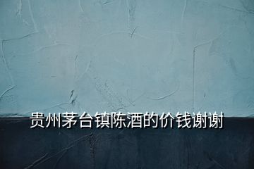 貴州茅臺(tái)鎮(zhèn)陳酒的價(jià)錢(qián)謝謝