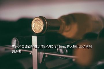 貴州茅臺鎮(zhèn)百年喜運濃香型50度480mL的大概什么價格啊謝謝啦