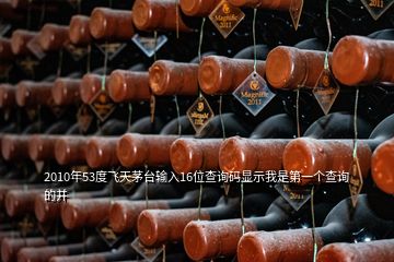 2010年53度飛天茅臺輸入16位查詢碼顯示我是第一個查詢的并