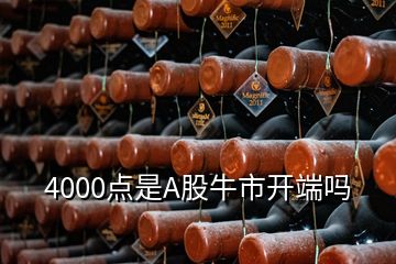 4000點是A股牛市開端嗎