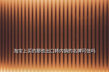 淘寶上買的那些出口轉(zhuǎn)內(nèi)銷的名牌可信嗎