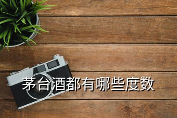 茅臺酒都有哪些度數(shù)