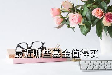 最近哪些基金值得買(mǎi)