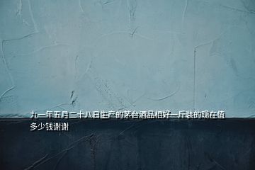 九一年五月二十八日生產(chǎn)的茅臺酒品相好一斤裝的現(xiàn)在值多少錢謝謝