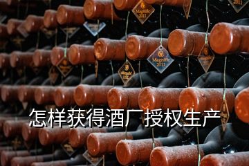 怎樣獲得酒廠授權(quán)生產(chǎn)