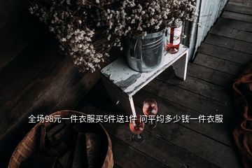 全場(chǎng)98元一件衣服買5件送1件 問平均多少錢一件衣服