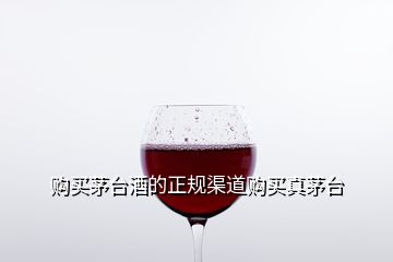 購(gòu)買(mǎi)茅臺(tái)酒的正規(guī)渠道購(gòu)買(mǎi)真茅臺(tái)