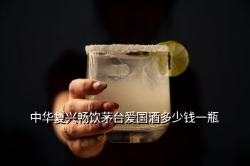 中華復(fù)興暢飲茅臺愛國酒多少錢一瓶