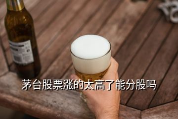 茅臺(tái)股票漲的太高了能分股嗎