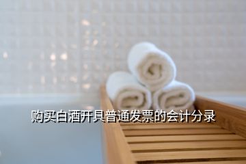 購(gòu)買白酒開(kāi)具普通發(fā)票的會(huì)計(jì)分錄