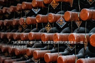 飛機(jī)來(lái)貴陽(yáng)的 都可以憑飛機(jī)票登機(jī)牌預(yù)約兩瓶茅臺(tái) 一瓶1499百度知
