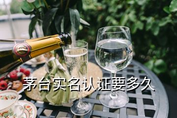 茅臺實名認證要多久