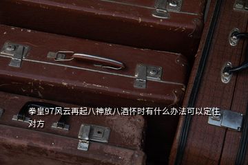 拳皇97風(fēng)云再起八神放八酒懷時有什么辦法可以定住對方
