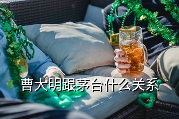 曹大明跟茅臺什么關(guān)系