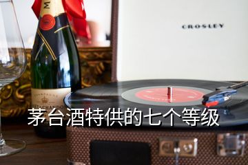 茅臺酒特供的七個等級