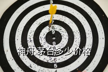 神舟 茅臺多少價(jià)格