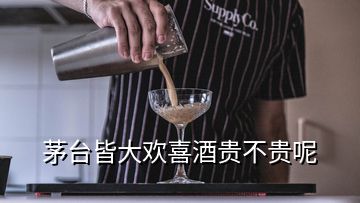 茅臺(tái)皆大歡喜酒貴不貴呢