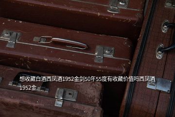 想收藏白酒西鳳酒1952金劍50年55度有收藏價值嗎西鳳酒1952金