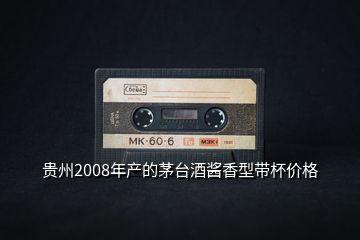 貴州2008年產(chǎn)的茅臺酒醬香型帶杯價格