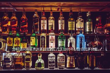 你好請問有關(guān)貴州茅臺(tái)窖酒廠產(chǎn)于1995年6月2日的茅臺(tái)窖酒是真有