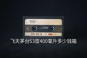 飛天茅臺(tái)53度400毫升多少錢(qián)箱