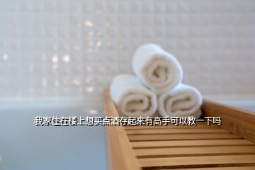 我家住在樓上想買點(diǎn)酒存起來(lái)有高手可以教一下嗎