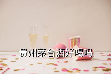 貴州茅臺(tái)酒好喝嗎
