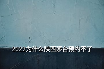 2022為什么陜西茅臺預約不了