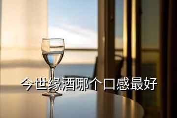 今世緣酒哪個口感最好
