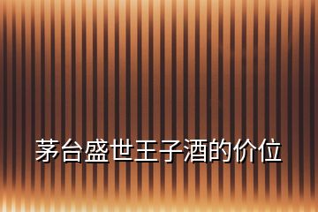 茅臺(tái)盛世王子酒的價(jià)位