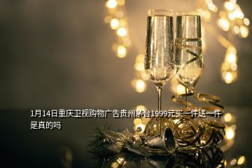 1月14日重慶衛(wèi)視購物廣告貴州茅臺(tái)1999元買一件送一件是真的嗎