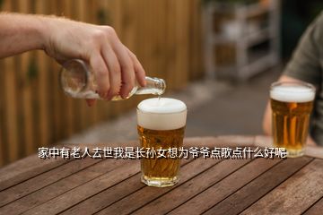 家中有老人去世我是長(zhǎng)孫女想為爺爺點(diǎn)歌點(diǎn)什么好呢