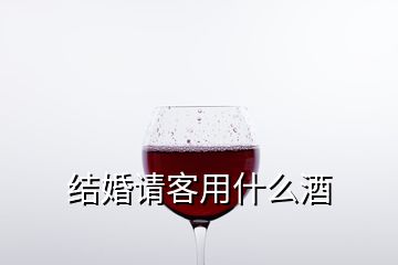 結婚請客用什么酒