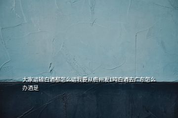 大家運輸白酒都怎么運我要從貴州發(fā)1噸白酒去廣東怎么辦酒是