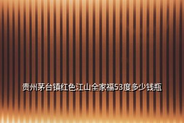貴州茅臺鎮(zhèn)紅色江山全家福53度多少錢瓶
