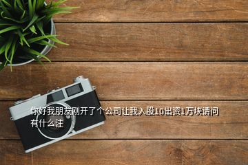 你好我朋友剛開了個(gè)公司讓我入股10出資1萬(wàn)塊請(qǐng)問(wèn)有什么注