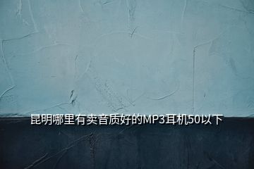 昆明哪里有賣音質(zhì)好的MP3耳機50以下