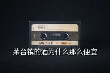 茅臺(tái)鎮(zhèn)的酒為什么那么便宜