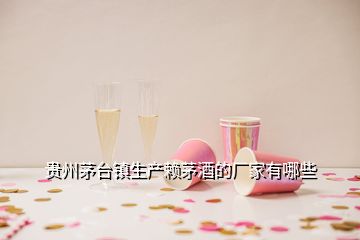貴州茅臺鎮(zhèn)生產(chǎn)賴茅酒的廠家有哪些