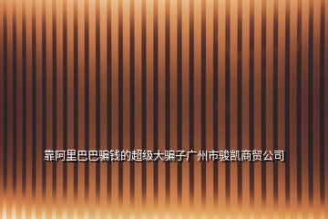 靠阿里巴巴騙錢(qián)的超級(jí)大騙子廣州市駿凱商貿(mào)公司