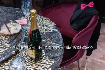 同志們好我想問一下川派酒的價格四川生產(chǎn)的酒精度數(shù)55度