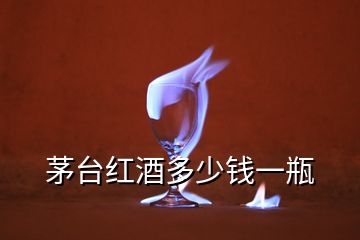 茅臺(tái)紅酒多少錢一瓶