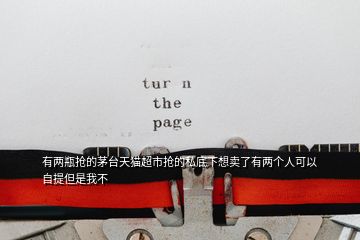 有兩瓶搶的茅臺(tái)天貓超市搶的私底下想賣了有兩個(gè)人可以自提但是我不
