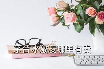 茅臺冰激凌哪里有賣